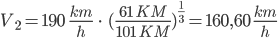  V_2 = 190 \;\; \frac{km}{h} \; \cdot \; (\frac{61 \; KM}{101 \; KM})^{\frac{1}{3}} = 160,60 \; \frac{km}{h}