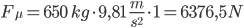 F_{{\mu}}=650 \; kg \cdot 9,81 \; \frac{m}{s^2} \cdot 1 = 6376,5 N