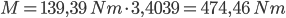 139,39 Nm * 3,4039 = 474,46 Nm | M = 139,39 \; Nm \cdot 3,4039 = 474,46 \; Nm