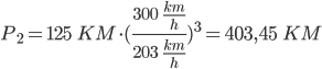 P2 = 125 KM * (300 km/h : 203 km/h)^3 = 403,45 KM | P_2 = 125 \;\; KM \cdot (\frac{300 \;\; \frac{km}{h}}{203 \;\; \frac{km}{h}})^3 = 403,45 \;\; KM