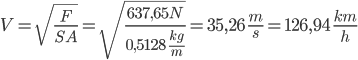 V = \sqrt{\frac{F}{SA}} = \sqrt{\frac{637,65N}{0,5128 \; \frac{kg}{m}}} = 35,26 \; \frac{m}{s} = 126,94 \; \frac{km}{h} 