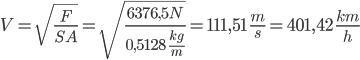 V = \sqrt{\frac{F}{SA}} = \sqrt{\frac{6376,5N}{0,5128 \; \frac{kg}{m}}} = 111,51 \; \frac{m}{s} = 401,42 \; \frac{km}{h} 