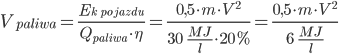 V_{{paliwa}}  = \frac{E_{k \;pojazdu}}{Q_{{paliwa}} \cdot \eta} =  \frac{0,5 \cdot m \cdot V^2}{30 \;\; \frac{MJ}{l} \cdot 20%} = \frac{0,5 \cdot m \cdot V^2}{6 \;\; \frac{MJ}{l} } 