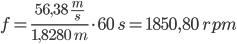 (56,38 m/s : 1,8280 m) * 60 s = 1850,80 rpm | f = \frac{56,38 \; \frac{m}{s}}{1,8280 \; m} \cdot 60 \; s = 1850,80 \; rpm