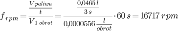 f_{{rpm}} = \frac{\frac{V_{{paliwa}}}{t}}{V_{{1 \;\; obrot}}} = \frac{\frac{0,0465 \;l}{3 \;s}}{0,0000556 \; \frac{l}{obrot}} \cdot 60 \;s = 16717 \; rpm