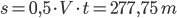 s = 0,5 \cdot V \cdot t = 277,75 \ m